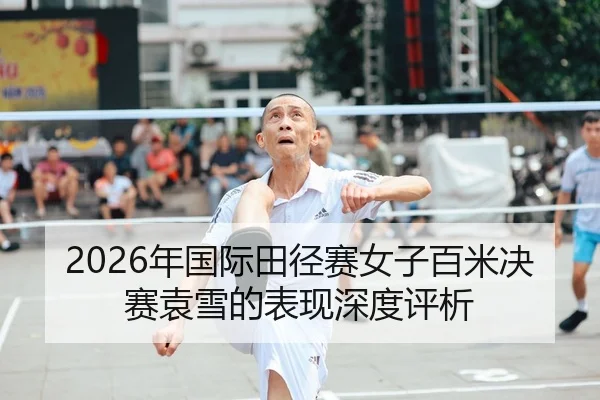 2026年国际田径赛女子百米决赛袁雪的表现深度评析