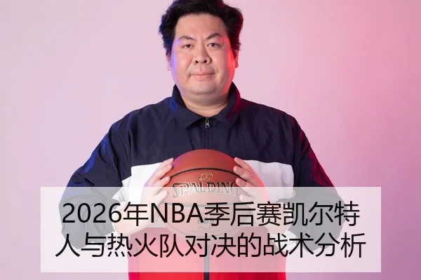 2026年NBA季后赛凯尔特人与热火队对决的战术分析