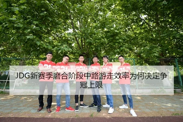 JDG新赛季磨合阶段中路游走效率为何决定争冠上限 | xingkong FIFA WorldCup