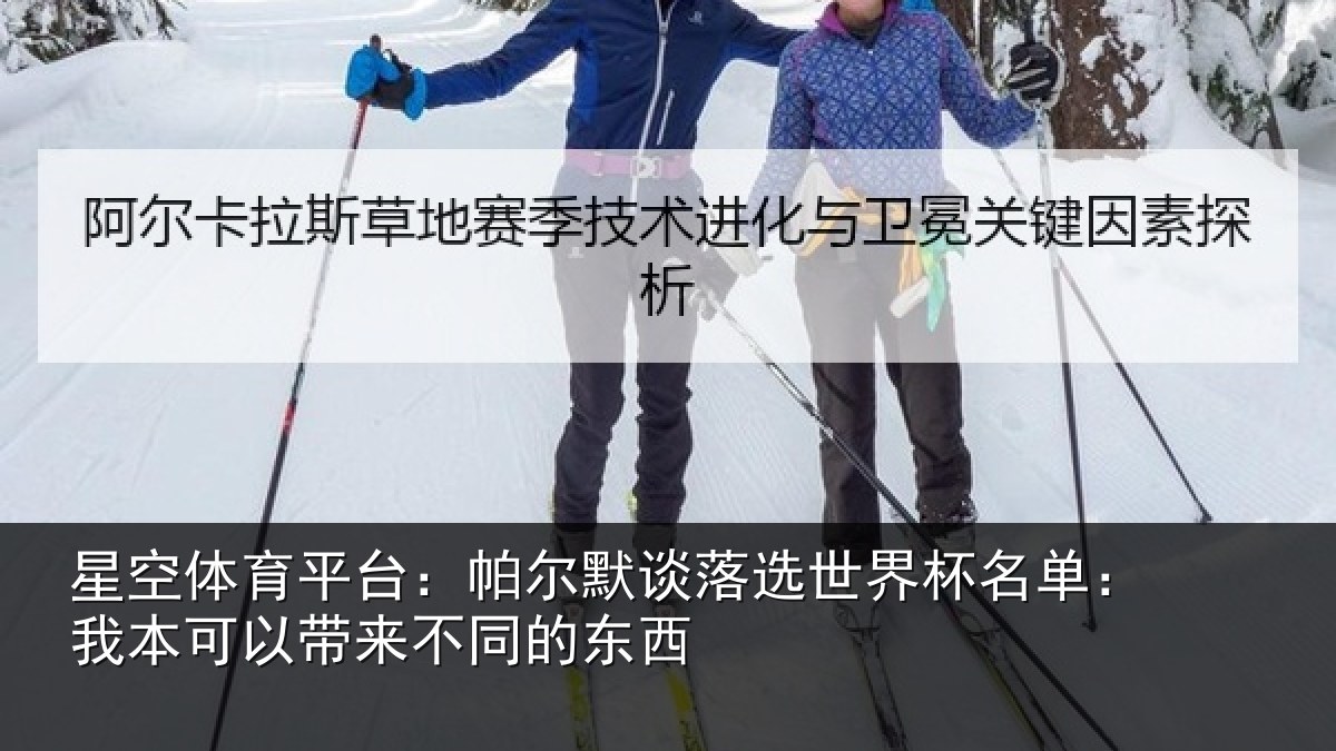 星空体育平台：帕尔默谈落选世界杯名单：我本可相关情况