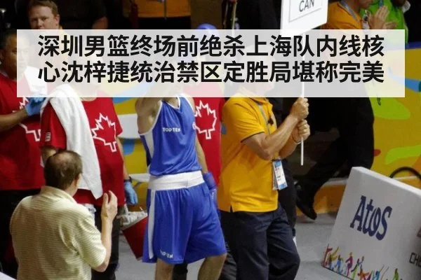 深圳男篮终场前绝杀上海队内线核心沈梓捷统治禁区定胜局堪称完美